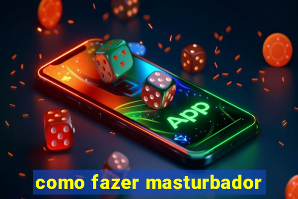 como fazer masturbador